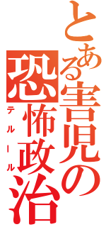 とある害児の恐怖政治（テルール）