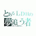 とあるＬＤＨの夢追う者（ぜってぇ負けねぇ。）