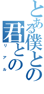 とある僕との君との（リアル）