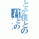 とある僕との君との（リアル）