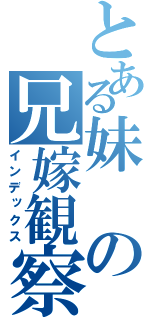 とある妹の兄嫁観察（インデックス）