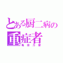 とある厨二病の重症者（亀田乃愛）