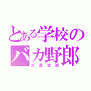 とある学校のバカ野郎（大島悠誠）