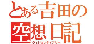 とある吉田の空想日記（ヴィジョンダイアリー）