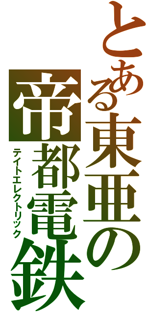 とある東亜の帝都電鉄（テイトエレクトリック）