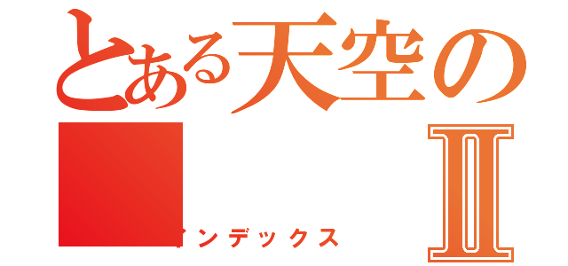 とある天空のⅡ（インデックス）