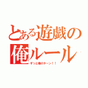 とある遊戯の俺ルール（ずっと俺のターン！！）