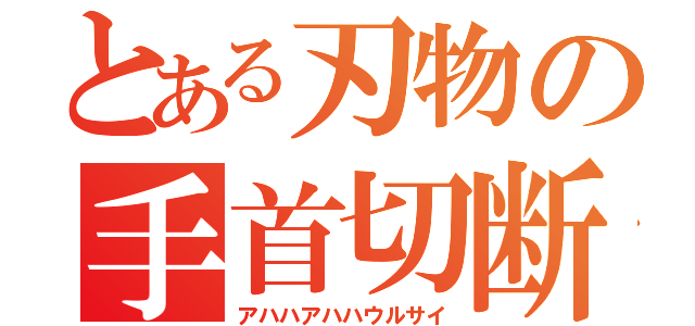 とある刃物の手首切断（アハハアハハウルサイ）