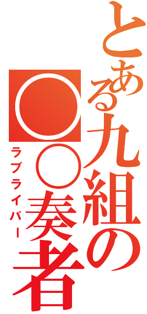 とある九組の〇〇奏者（ラブライバー）