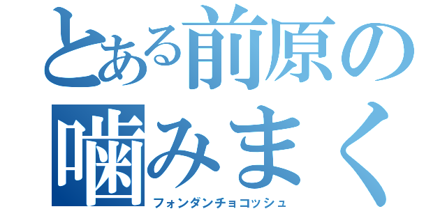 とある前原の噛みまくり（フォンダンチョコッシュ）