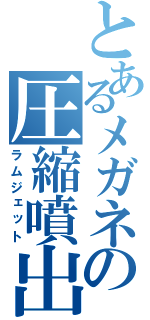 とあるメガネの圧縮噴出（ラムジェット）