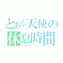 とある天使の休息時間（るーみあ⑨るにゃてぃっく）