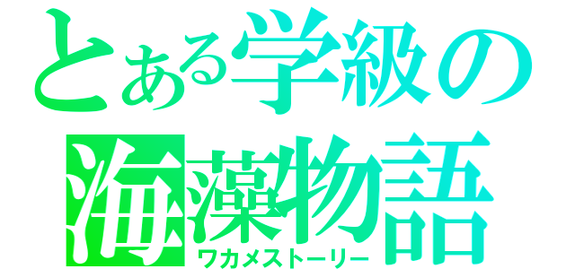 とある学級の海藻物語（ワカメストーリー）