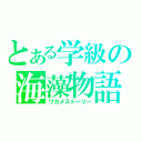 とある学級の海藻物語（ワカメストーリー）