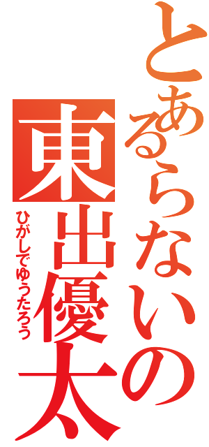 とあるらないの東出優太朗（ひがしでゆうたろう）