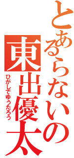 とあるらないの東出優太朗（ひがしでゆうたろう）