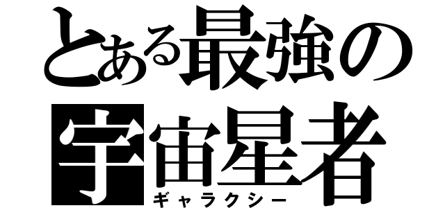 とある最強の宇宙星者（ギャラクシー）