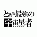 とある最強の宇宙星者（ギャラクシー）