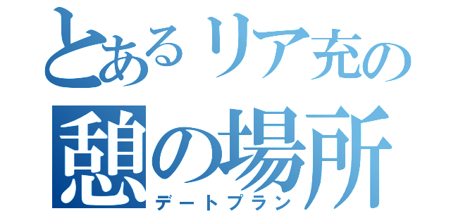 とあるリア充の憩の場所（デートプラン）