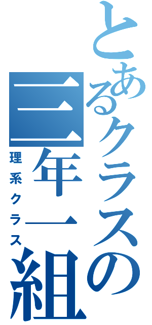 とあるクラスの三年一組（理系クラス）