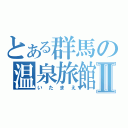 とある群馬の温泉旅館Ⅱ（いたまえ）