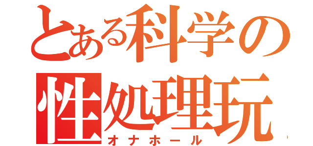 とある科学の性処理玩具（オナホール）