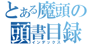 とある魔頭の頭書目録（インデックス）