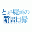 とある魔頭の頭書目録（インデックス）