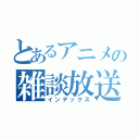 とあるアニメの雑談放送（インデックス）