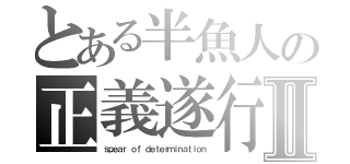 とある半魚人の正義遂行Ⅱ（ｓｐｅａｒ ｏｆ ｄｅｔｅｒｍｉｎａｔｉｏｎ）