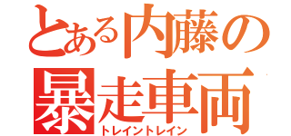 とある内藤の暴走車両（トレイントレイン）