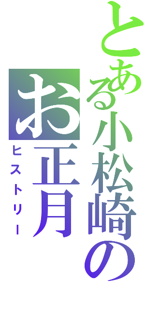 とある小松崎のお正月（ヒストリー）