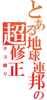 とある地球連邦の超修正（タコ殴り）