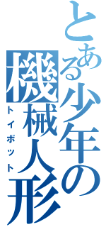 とある少年の機械人形（トイボット）