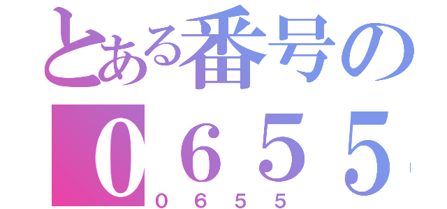 とある番号の０６５５（０６５５）