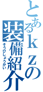 とあるｋｚの装備紹介（そうびしょうかい）