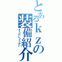 とあるｋｚの装備紹介（そうびしょうかい）