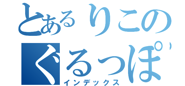 とあるりこのぐるっぽ（インデックス）