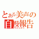 とある美声の自慢報告（プライドレポート）