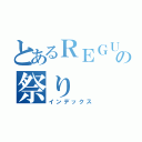 とあるＲＥＧＵＬＡＲの祭り（インデックス）