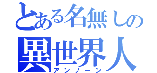 とある名無しの異世界人（アンノーン）