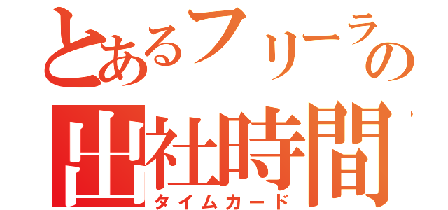 とあるフリーランスの出社時間（タイムカード）