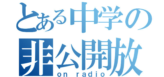 とある中学の非公開放送（ｏｎ ｒａｄｉｏ）