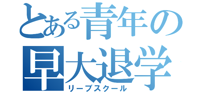 とある青年の早大退学（リーブスクール）