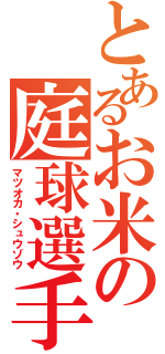 とあるお米の庭球選手（マツオカ・シュウゾウ）