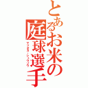 とあるお米の庭球選手（マツオカ・シュウゾウ）