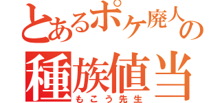 とあるポケ廃人の種族値当て（もこう先生）