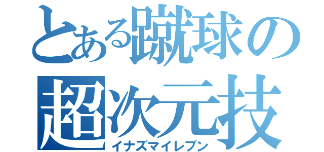 とある蹴球の超次元技（イナズマイレブン）