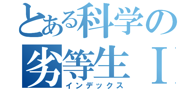 とある科学の劣等生Ⅰ＋Ａ（インデックス）