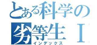 とある科学の劣等生Ⅰ＋Ａ（インデックス）